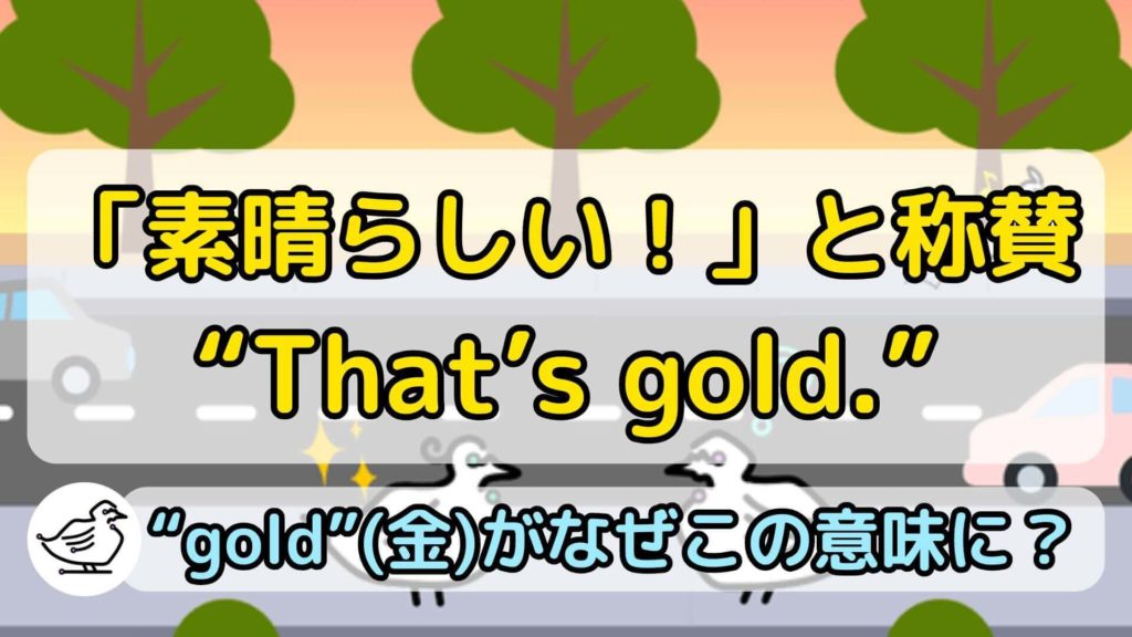 "That's gold."の意味と使い方、例文